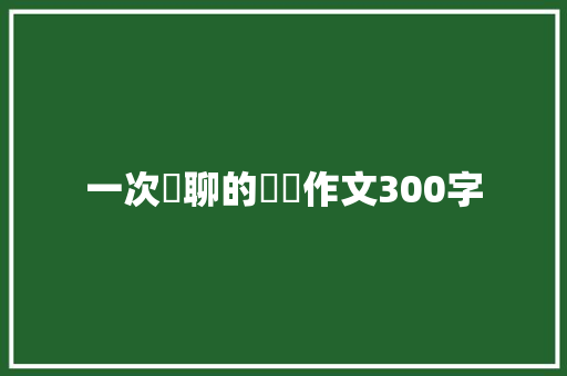 一次無聊的鞦遊作文300字