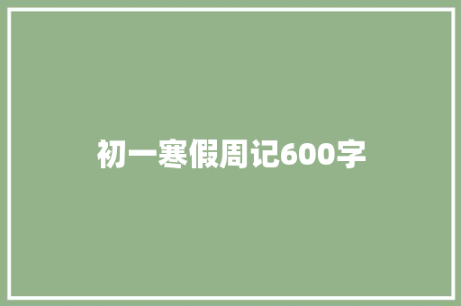 初一寒假周记600字