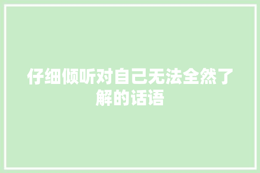 仔细倾听对自己无法全然了解的话语