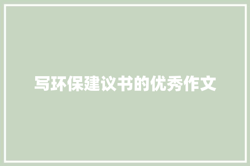 写环保建议书的优秀作文