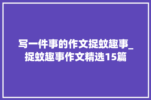 写一件事的作文捉蚊趣事_捉蚊趣事作文精选15篇