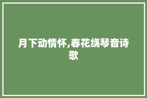 月下动情怀,春花绕琴音诗歌