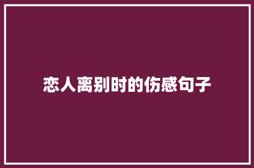 恋人离别时的伤感句子 工作总结范文