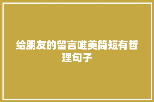 给朋友的留言唯美简短有哲理句子