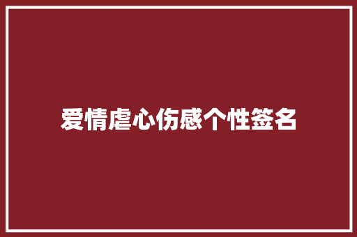 爱情虐心伤感个性签名 综述范文