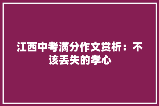 江西中考满分作文赏析：不该丢失的孝心