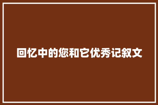 回忆中的您和它优秀记叙文