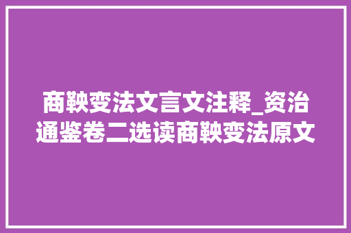 商鞅变法文言文注释_资治通鉴卷二选读商鞅变法原文加译文