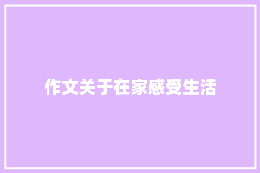 作文关于在家感受生活 论文范文