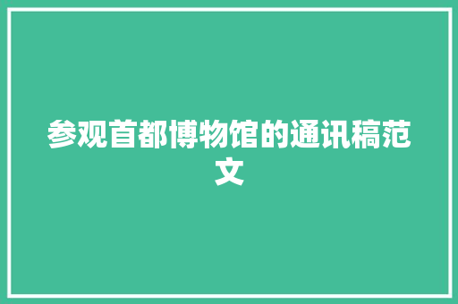 参观首都博物馆的通讯稿范文 论文范文