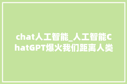 chat人工智能_人工智能ChatGPT爆火我们距离人类智能还有多远