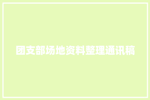 团支部场地资料整理通讯稿