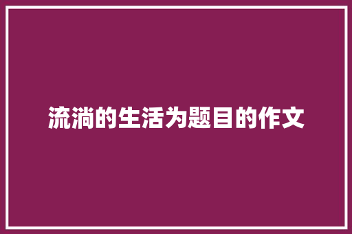 流淌的生活为题目的作文