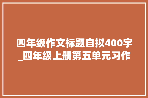 四年级作文标题自拟400字_四年级上册第五单元习作生活万花筒作文400字