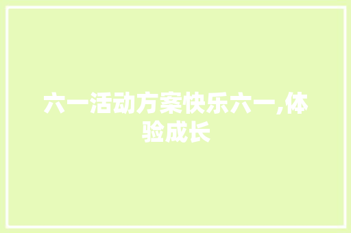 六一活动方案快乐六一,体验成长 书信范文