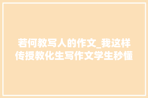 若何教写人的作文_我这样传授教化生写作文学生秒懂不信你试试