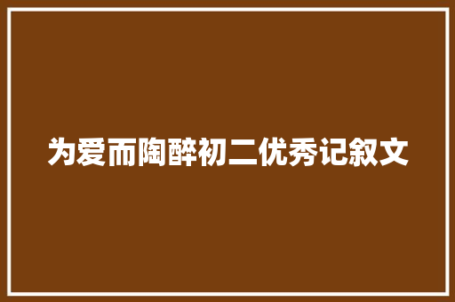 为爱而陶醉初二优秀记叙文