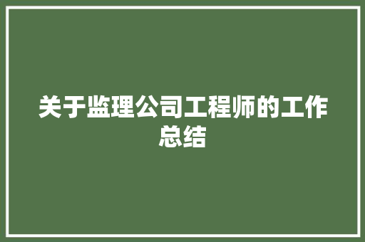 关于监理公司工程师的工作总结