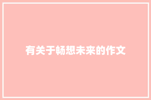 有关于畅想未来的作文 申请书范文