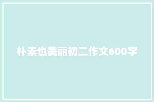 朴素也美丽初二作文600字 职场范文