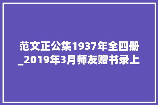 范文正公集1937年全四册_2019年3月师友赠书录上韦力撰 演讲稿范文