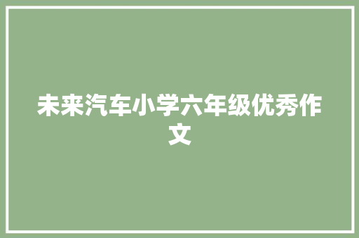 未来汽车小学六年级优秀作文 论文范文