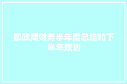 邮政局财务半年度总结和下半年规划