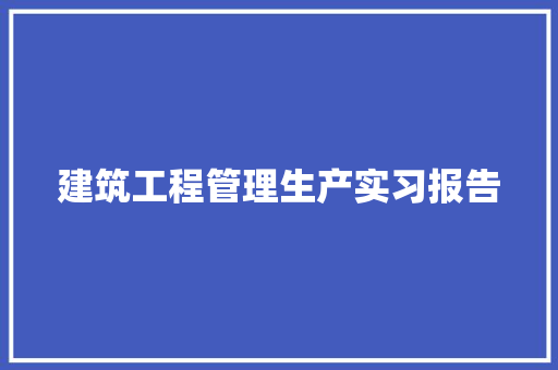 建筑工程管理生产实习报告