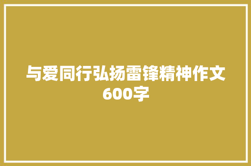 与爱同行弘扬雷锋精神作文600字