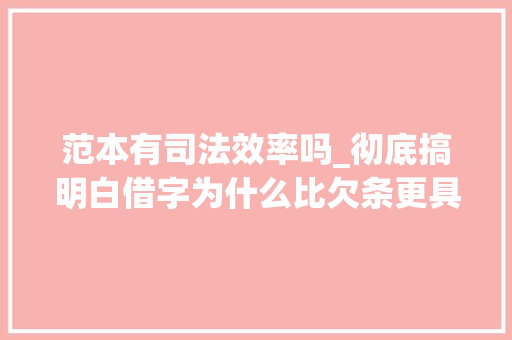 范本有司法效率吗_彻底搞明白借字为什么比欠条更具有司法效力送借字范本