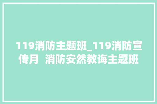 119消防主题班_119消防宣传月  消防安然教诲主题班会 让消防安然中听入心