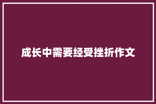 成长中需要经受挫折作文 学术范文