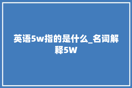 英语5w指的是什么_名词解释5W 书信范文