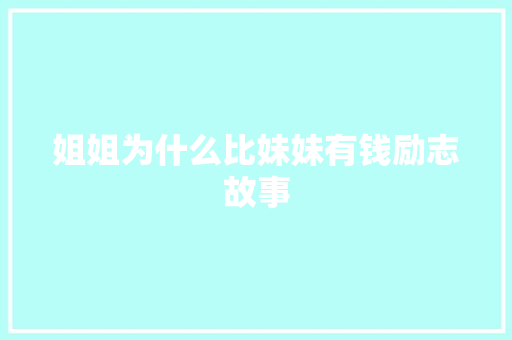 姐姐为什么比妹妹有钱励志故事 报告范文