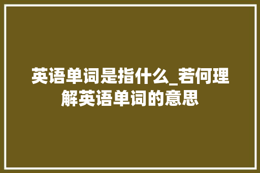 英语单词是指什么_若何理解英语单词的意思 致辞范文