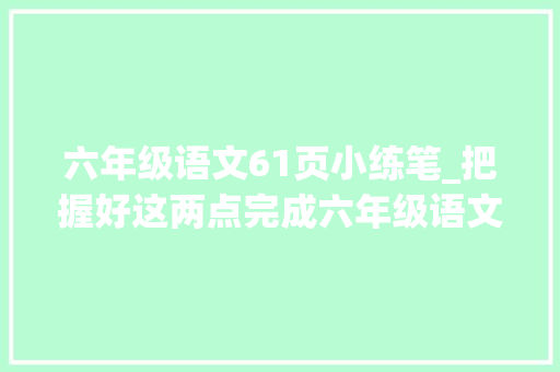 六年级语文61页小练笔_把握好这两点完成六年级语文第14课穷汉课后小练笔