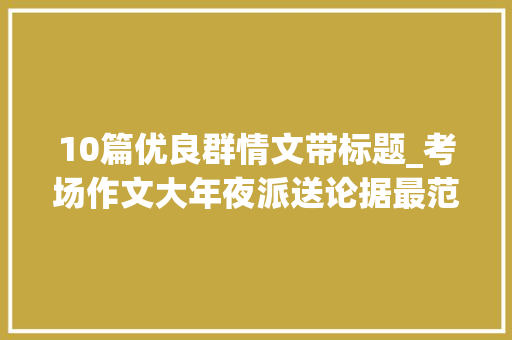 10篇优良群情文带标题_考场作文大年夜派送论据最范例的8篇优秀群情文