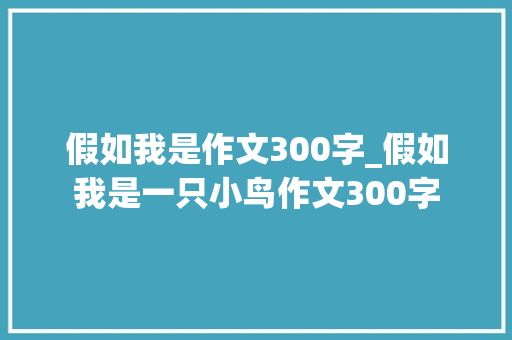 假如我是作文300字_假如我是一只小鸟作文300字