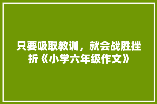 只要吸取教训，就会战胜挫折《小学六年级作文》