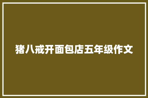 猪八戒开面包店五年级作文