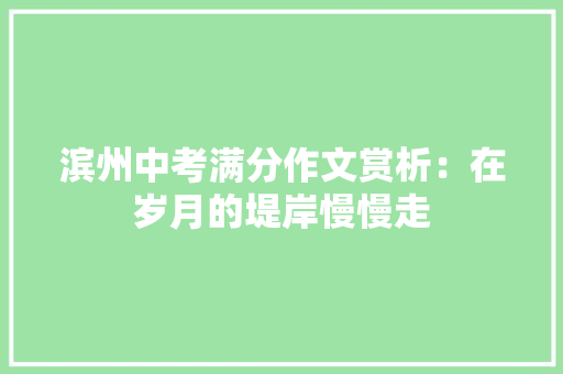 滨州中考满分作文赏析：在岁月的堤岸慢慢走