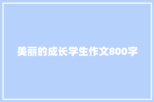 美丽的成长学生作文800字 简历范文