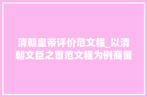 清朝皇帝评价范文程_以清朝文臣之首范文程为例商量降清汉臣在清初的巨大供献