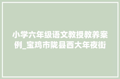 小学六年级语文教授教养案例_宝鸡市陇县西大年夜街小学教师曹雪柏小学语文课中若何渗透党史教诲