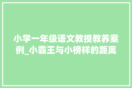 小学一年级语文教授教养案例_小霸王与小榜样的距离一年级绘本阅读教诲传授教化案例