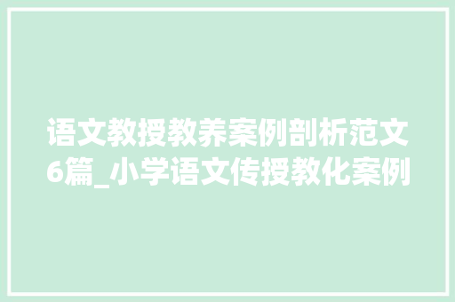 语文教授教养案例剖析范文6篇_小学语文传授教化案例分析模板已解决