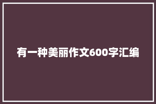 有一种美丽作文600字汇编