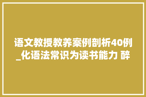 语文教授教养案例剖析40例_化语法常识为读书能力 醉花阴传授教化案例分析 申请书范文