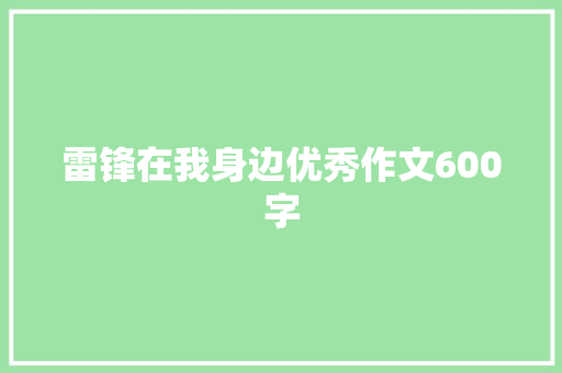 雷锋在我身边优秀作文600字 工作总结范文