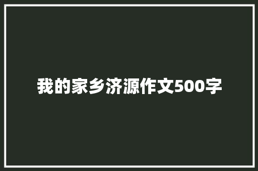 我的家乡济源作文500字